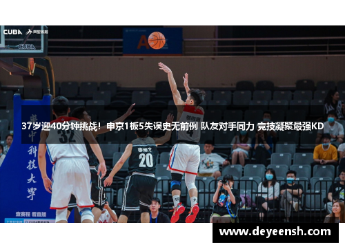 37岁迎40分钟挑战！申京1板5失误史无前例 队友对手同力 竞技凝聚最强KD