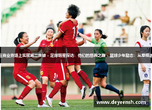 - 奥运冠军创业家：如何在商业赛场上实现第二突破 - 足球明星探访：他们的慈善之路 - 篮球少年励志：从草根选手到职业球员的成长之路